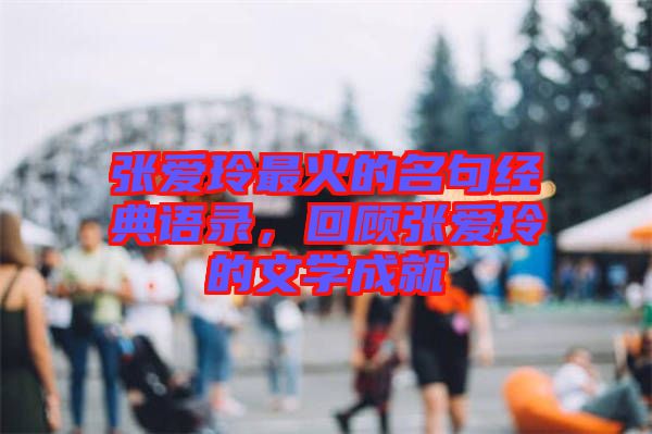 張愛玲最火的名句經(jīng)典語錄，回顧張愛玲的文學(xué)成就