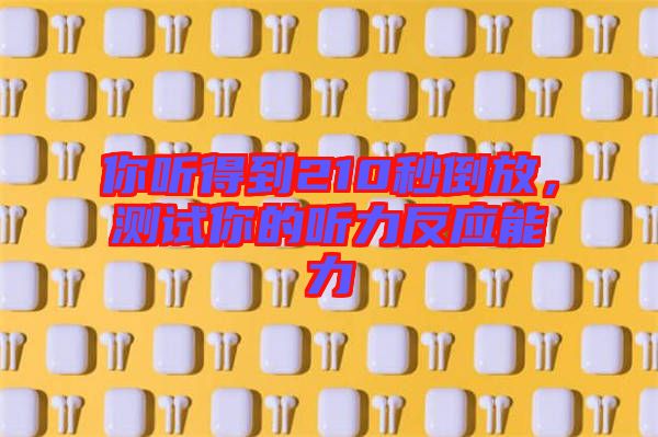 你聽得到210秒倒放，測試你的聽力反應(yīng)能力