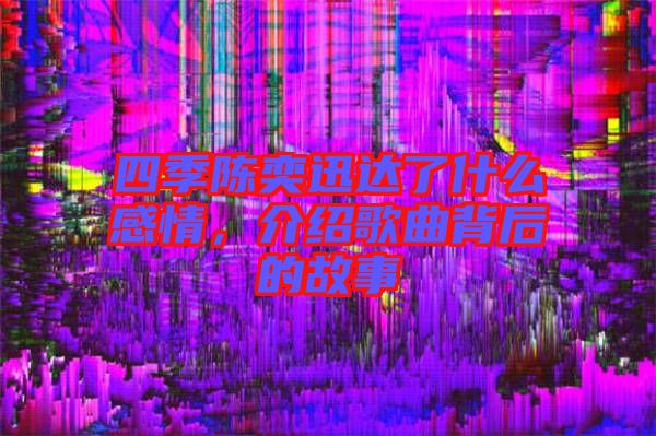 四季陳奕迅達(dá)了什么感情，介紹歌曲背后的故事