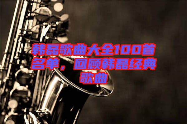 韓磊歌曲大全100首名單，回顧韓磊經(jīng)典歌曲