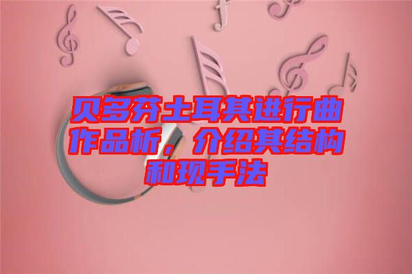 貝多芬土耳其進(jìn)行曲作品析，介紹其結(jié)構(gòu)和現(xiàn)手法