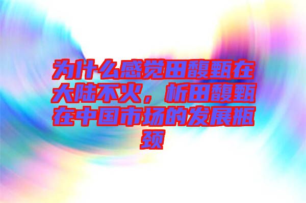為什么感覺田馥甄在大陸不火，析田馥甄在中國(guó)市場(chǎng)的發(fā)展瓶頸
