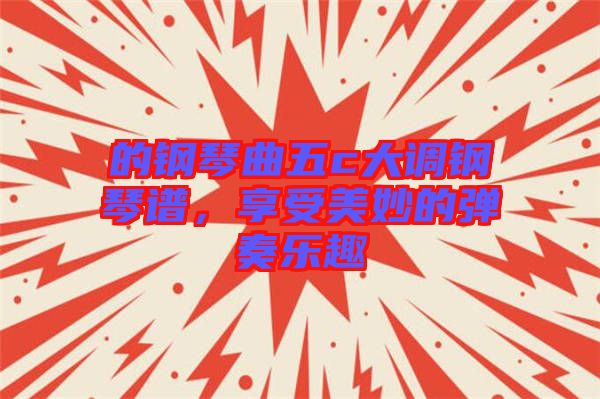 的鋼琴曲五c大調(diào)鋼琴譜，享受美妙的彈奏樂(lè)趣