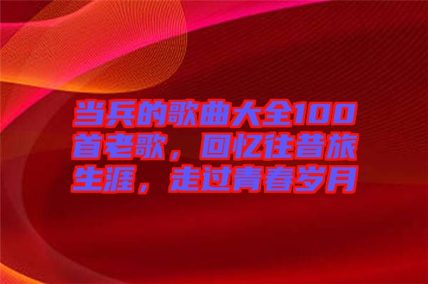 當(dāng)兵的歌曲大全100首老歌，回憶往昔旅生涯，走過青春歲月