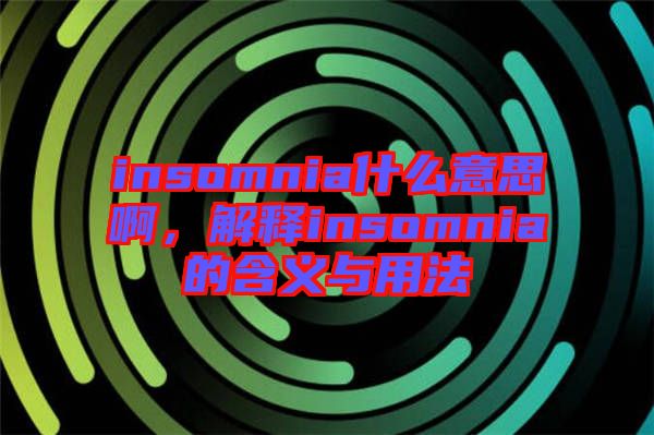insomnia什么意思啊，解釋insomnia的含義與用法