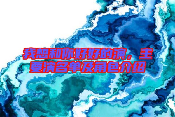 我想和你好好的演，主要演名單及角色介紹