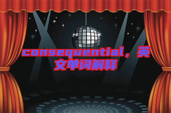 consequential，英文單詞解釋