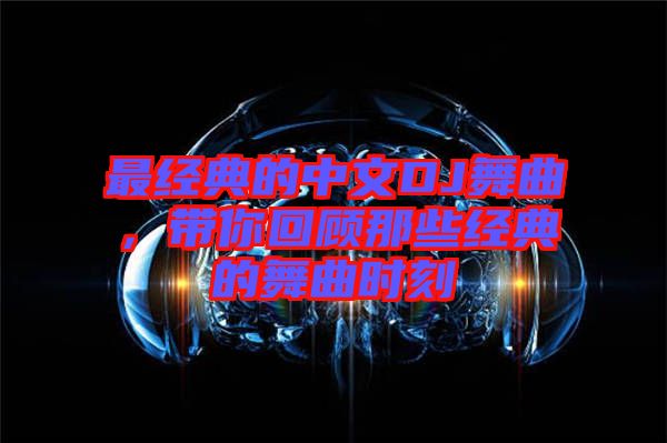 最經(jīng)典的中文DJ舞曲，帶你回顧那些經(jīng)典的舞曲時刻