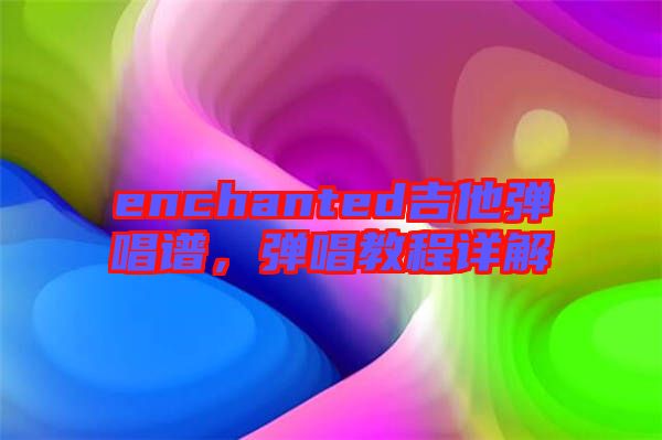 enchanted吉他彈唱譜，彈唱教程詳解