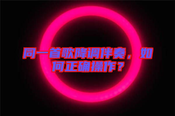 同一首歌降調(diào)伴奏，如何正確操作？