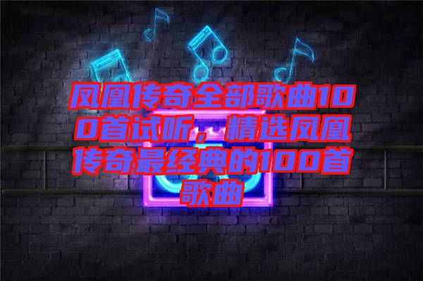 鳳凰傳奇全部歌曲100首試聽，精選鳳凰傳奇最經(jīng)典的100首歌曲