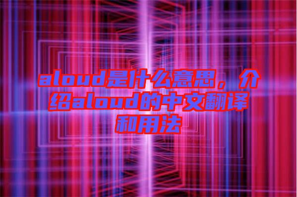 aloud是什么意思，介紹aloud的中文翻譯和用法