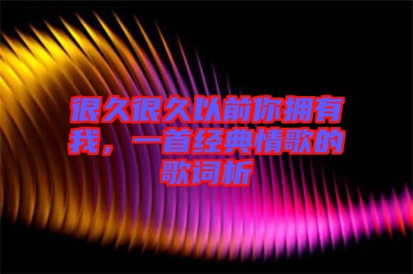 很久很久以前你擁有我，一首經(jīng)典情歌的歌詞析