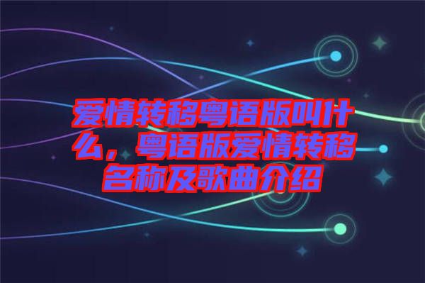愛情轉(zhuǎn)移粵語版叫什么，粵語版愛情轉(zhuǎn)移名稱及歌曲介紹