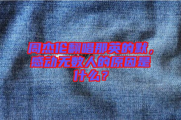 周杰倫翻唱那英的默，感動(dòng)無(wú)數(shù)人的原因是什么？