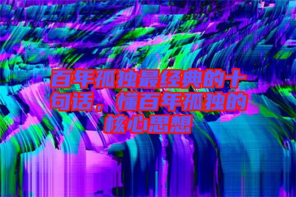 百年孤獨(dú)最經(jīng)典的十句話(huà)，懂百年孤獨(dú)的核心思想