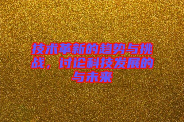 技術(shù)革新的趨勢(shì)與挑戰(zhàn)，討論科技發(fā)展的與未來(lái)