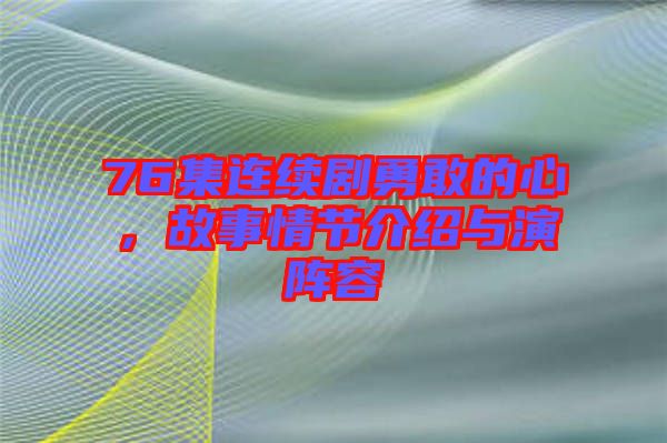 76集連續(xù)劇勇敢的心，故事情節(jié)介紹與演陣容