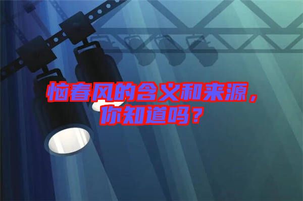 惱春風(fēng)的含義和來源，你知道嗎？