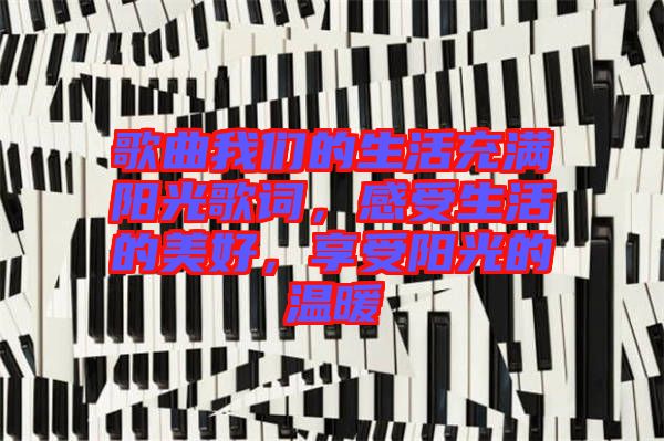 歌曲我們的生活充滿陽光歌詞，感受生活的美好，享受陽光的溫暖