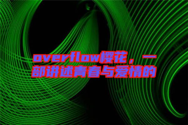 overflow櫻花，一部講述青春與愛(ài)情的