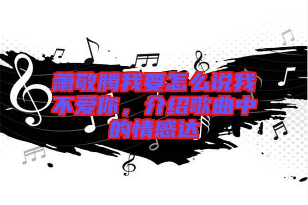 蕭敬騰我要怎么說我不愛你，介紹歌曲中的情感達(dá)