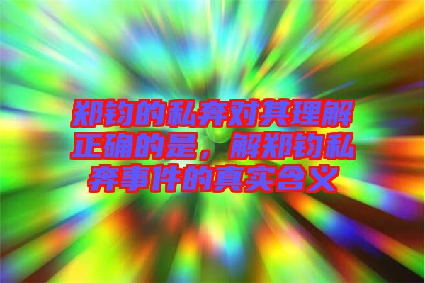 鄭鈞的私奔對其理解正確的是，解鄭鈞私奔事件的真實(shí)含義