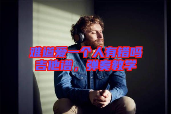 難道愛一個人有錯嗎吉他譜，彈奏教學