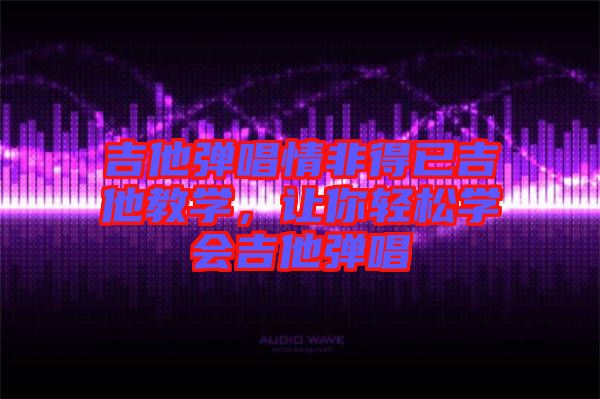 吉他彈唱情非得已吉他教學，讓你輕松學會吉他彈唱