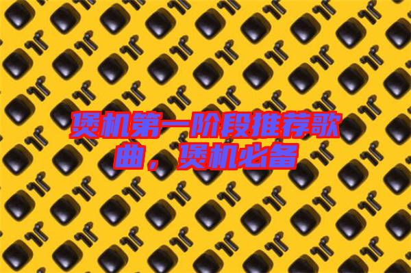 煲機(jī)第一階段推薦歌曲，煲機(jī)必備