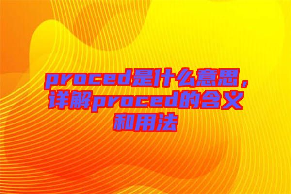 proced是什么意思，詳解proced的含義和用法