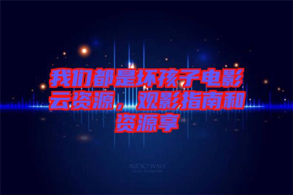 我們都是壞孩子電影云資源，觀影指南和資源享