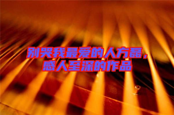 別哭我最愛的人方磊，感人至深的作品