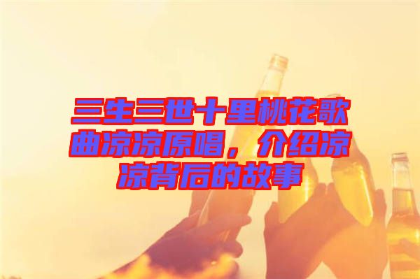 三生三世十里桃花歌曲涼涼原唱，介紹涼涼背后的故事