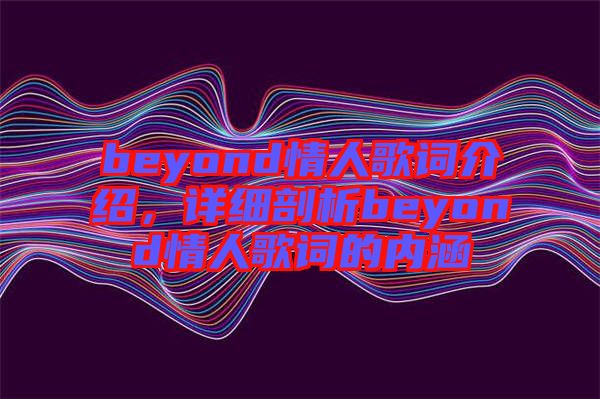 beyond情人歌詞介紹，詳細(xì)剖析beyond情人歌詞的內(nèi)涵