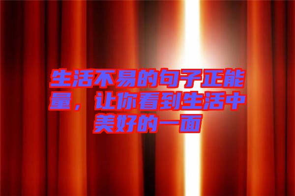 生活不易的句子正能量，讓你看到生活中美好的一面