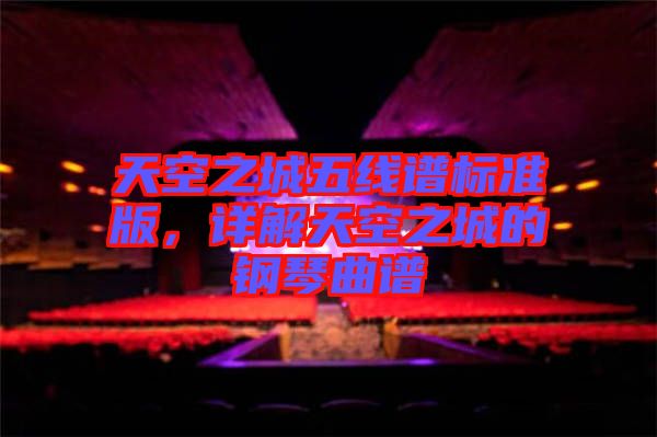 天空之城五線譜標(biāo)準(zhǔn)版，詳解天空之城的鋼琴曲譜
