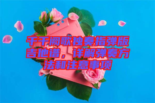 千千闕歌獨奏指彈版吉他譜，詳解彈奏方法和注意事項