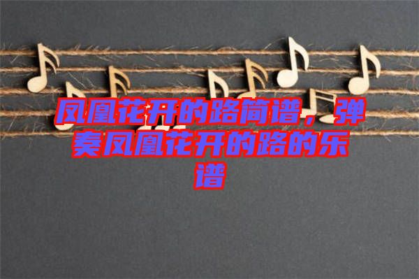 鳳凰花開的路簡譜，彈奏鳳凰花開的路的樂譜