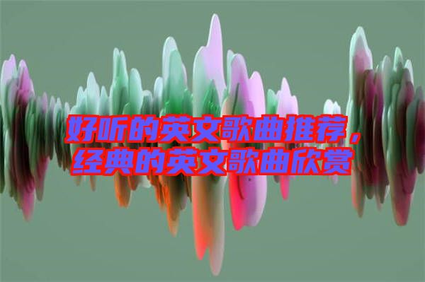 好聽(tīng)的英文歌曲推薦，經(jīng)典的英文歌曲欣賞