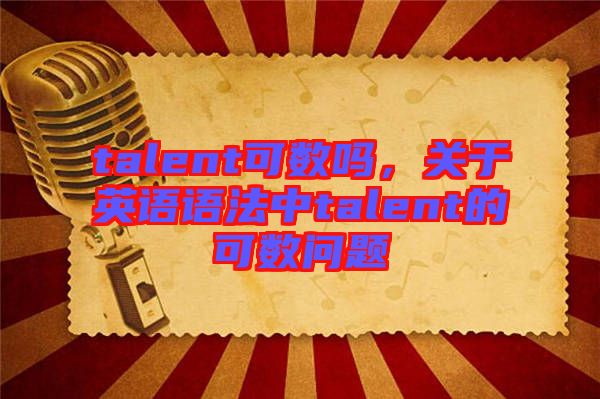 talent可數(shù)嗎，關(guān)于英語(yǔ)語(yǔ)法中talent的可數(shù)問(wèn)題