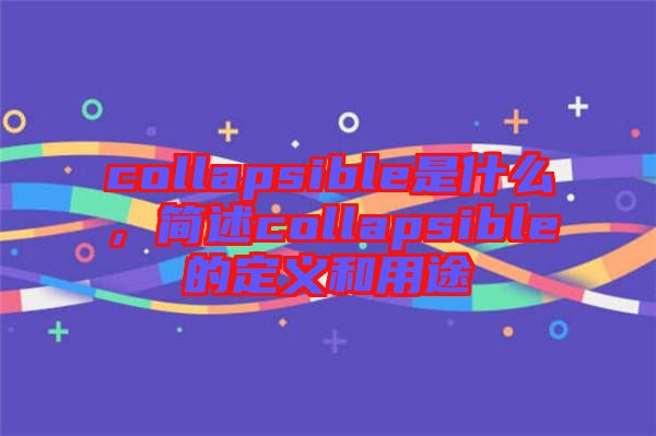 collapsible是什么，簡(jiǎn)述collapsible的定義和用途