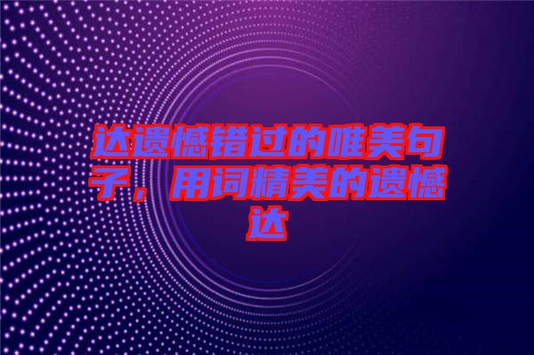 達(dá)遺憾錯(cuò)過(guò)的唯美句子，用詞精美的遺憾達(dá)