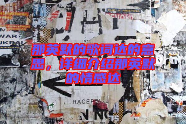 那英默的歌詞達(dá)的意思，詳細(xì)介紹那英默的情感達(dá)
