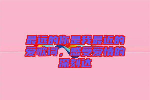 最遠的你是我最近的愛歌詞，感受愛情的深刻達