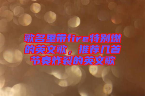 歌名里帶fire特別燃的英文歌，推薦幾首節(jié)奏炸裂的英文歌