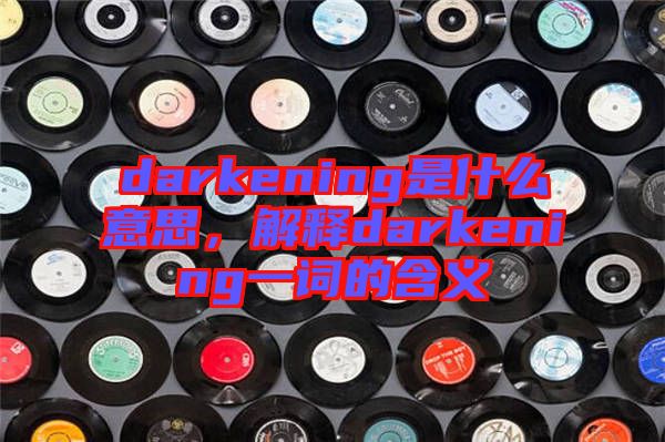 darkening是什么意思，解釋darkening一詞的含義