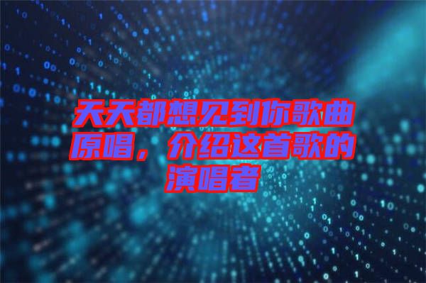 天天都想見(jiàn)到你歌曲原唱，介紹這首歌的演唱者