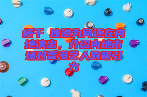 楊千嬅獨(dú)港為何還在內(nèi)地演出，介紹內(nèi)地市場(chǎng)對(duì)香港藝人的吸引力