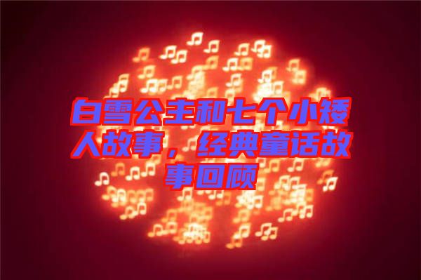 白雪公主和七個小矮人故事，經(jīng)典童話故事回顧